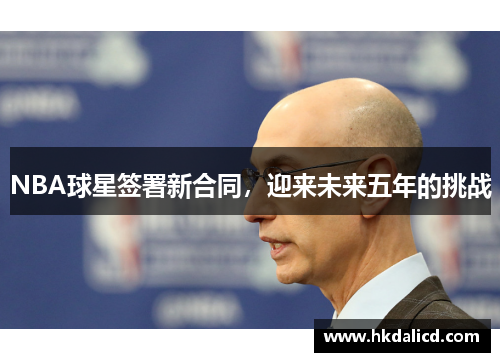NBA球星签署新合同，迎来未来五年的挑战
