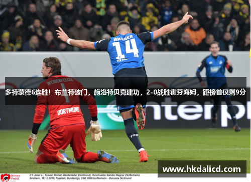 多特蒙德6连胜！布兰特破门，施洛特贝克建功，2-0战胜霍芬海姆，距榜首仅剩9分