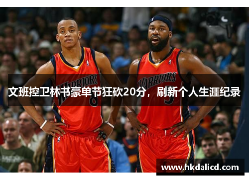 文班控卫林书豪单节狂砍20分，刷新个人生涯纪录